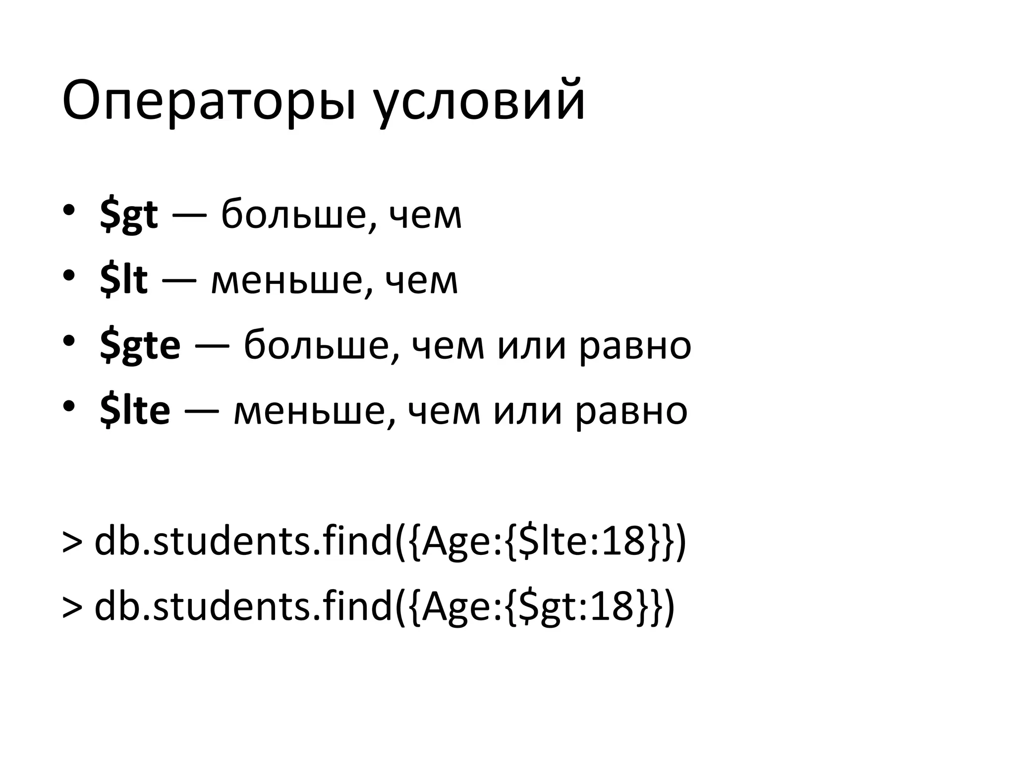 Операторы условий
• $gt — больше, чем
• $lt — меньше, чем
• $gte — больше, чем или равно
• $lte — меньше, чем или равно
> db.students.find({Age:{$lte:18}})
> db.students.find({Age:{$gt:18}})
 