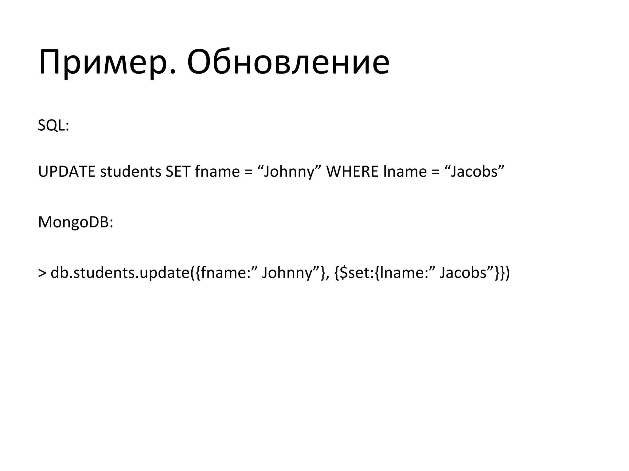 Пример. Обновление
SQL:
UPDATE students SET fname = “Johnny” WHERE lname = “Jacobs”
MongoDB:
> db.students.update({fname:” Johnny”}, {$set:{lname:” Jacobs”}})
 