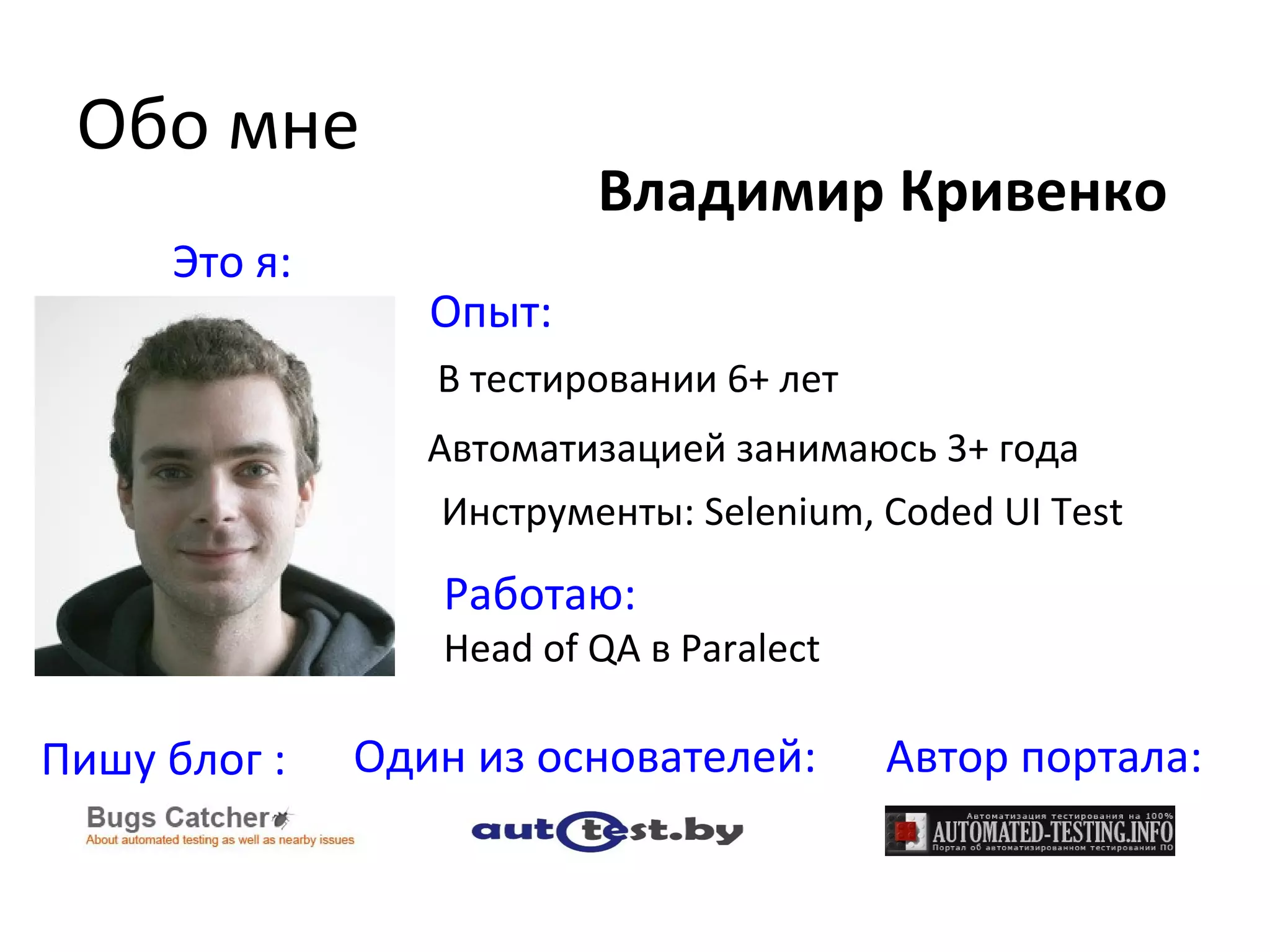 Обо мне
Владимир Кривенко
Инструменты: Selenium, Coded UI Test
Один из основателей:Пишу блог :
В тестировании 6+ лет
Автор портала:
Автоматизацией занимаюсь 3+ года
Это я:
Работаю:
Head of QA в Paralect
Опыт:
 