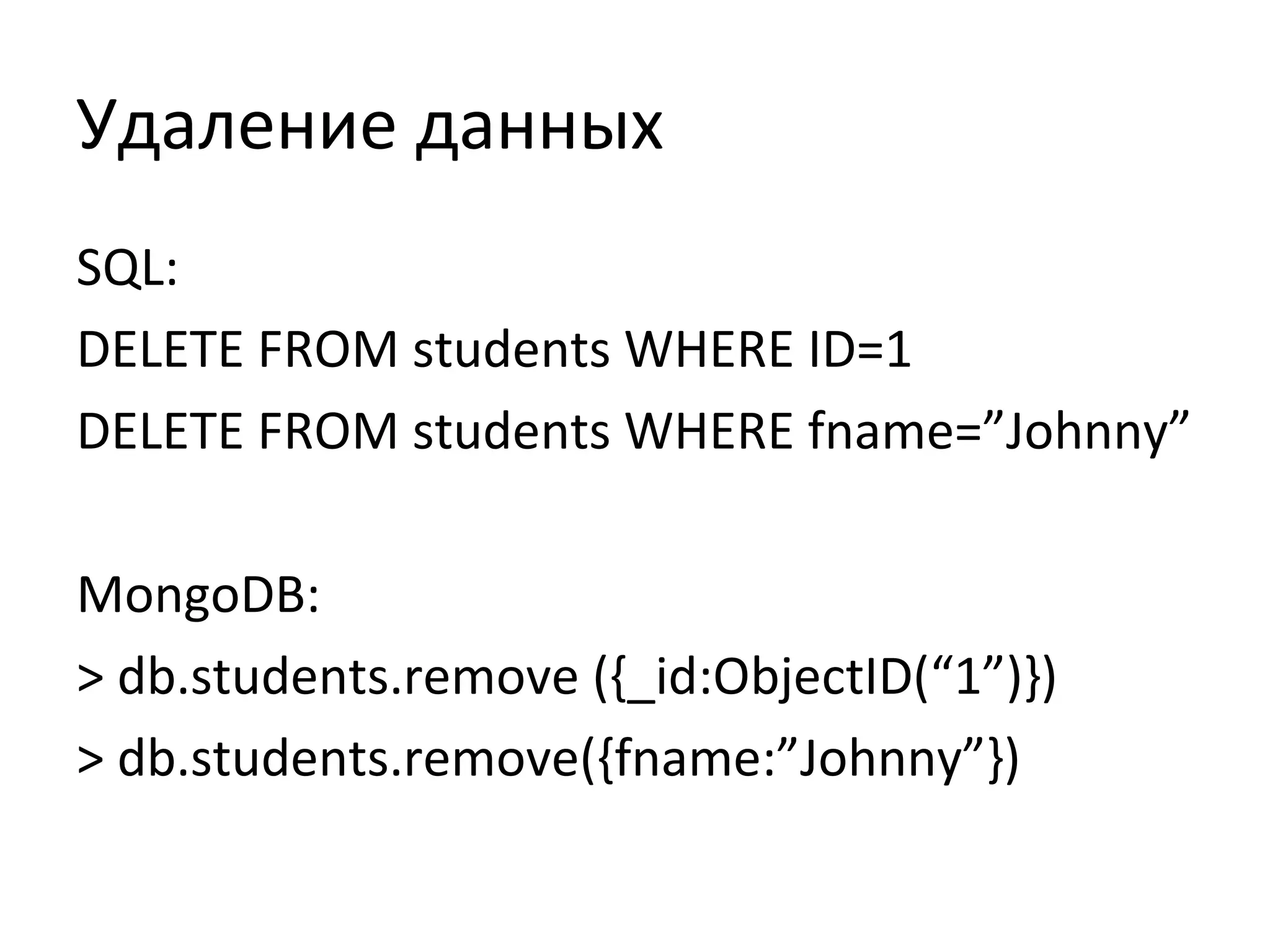Удаление данных
SQL:
DELETE FROM students WHERE ID=1
DELETE FROM students WHERE fname=”Johnny”
MongoDB:
> db.students.remove ({_id:ObjectID(“1”)})
> db.students.remove({fname:”Johnny”})
 
