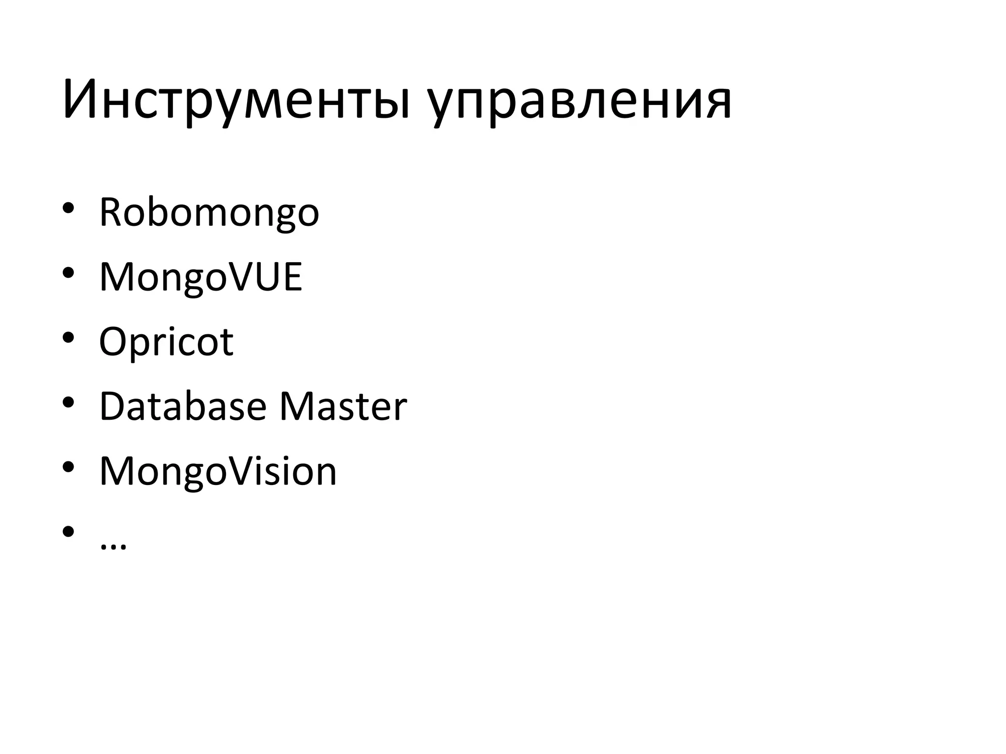 Инструменты управления
• Robomongo
• MongoVUE
• Opricot
• Database Master
• MongoVision
• …
 