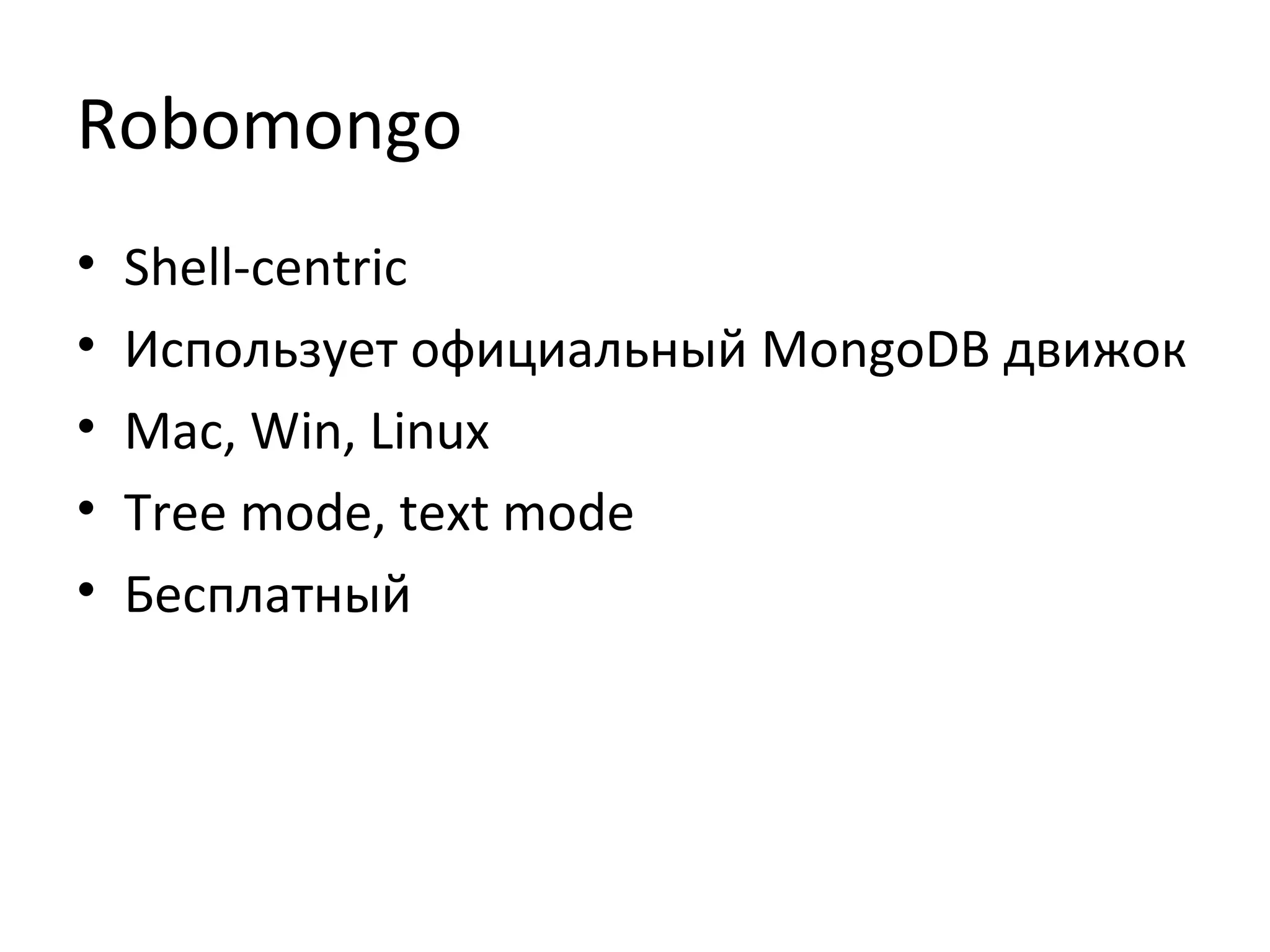 Robomongo
• Shell-centric
• Использует официальный MongoDB движок
• Mac, Win, Linux
• Tree mode, text mode
• Бесплатный
 