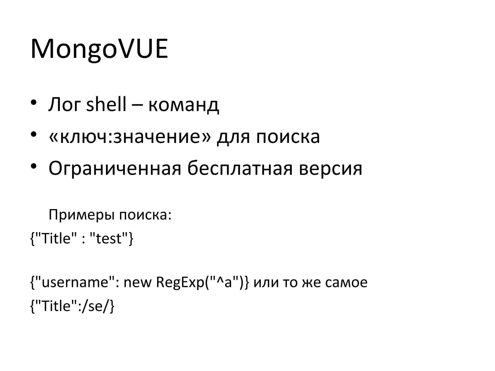 MongoVUE
• Лог shell – команд
• «ключ:значение» для поиска
• Ограниченная бесплатная версия
Примеры поиска:
{"Title" : "test"}
{"username": new RegExp("^a")} или то же самое
{"Title":/se/}
 