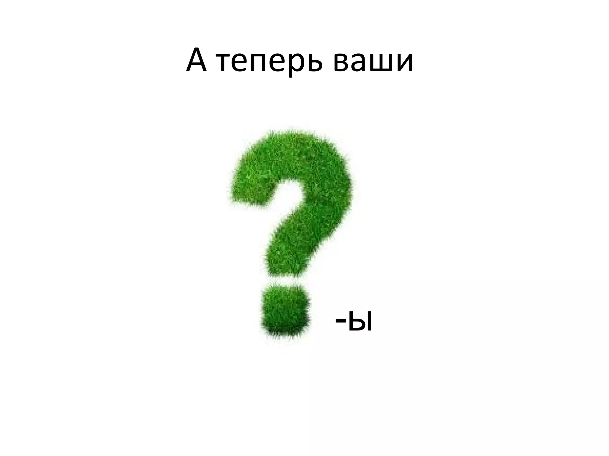А теперь ваши
-ы
 