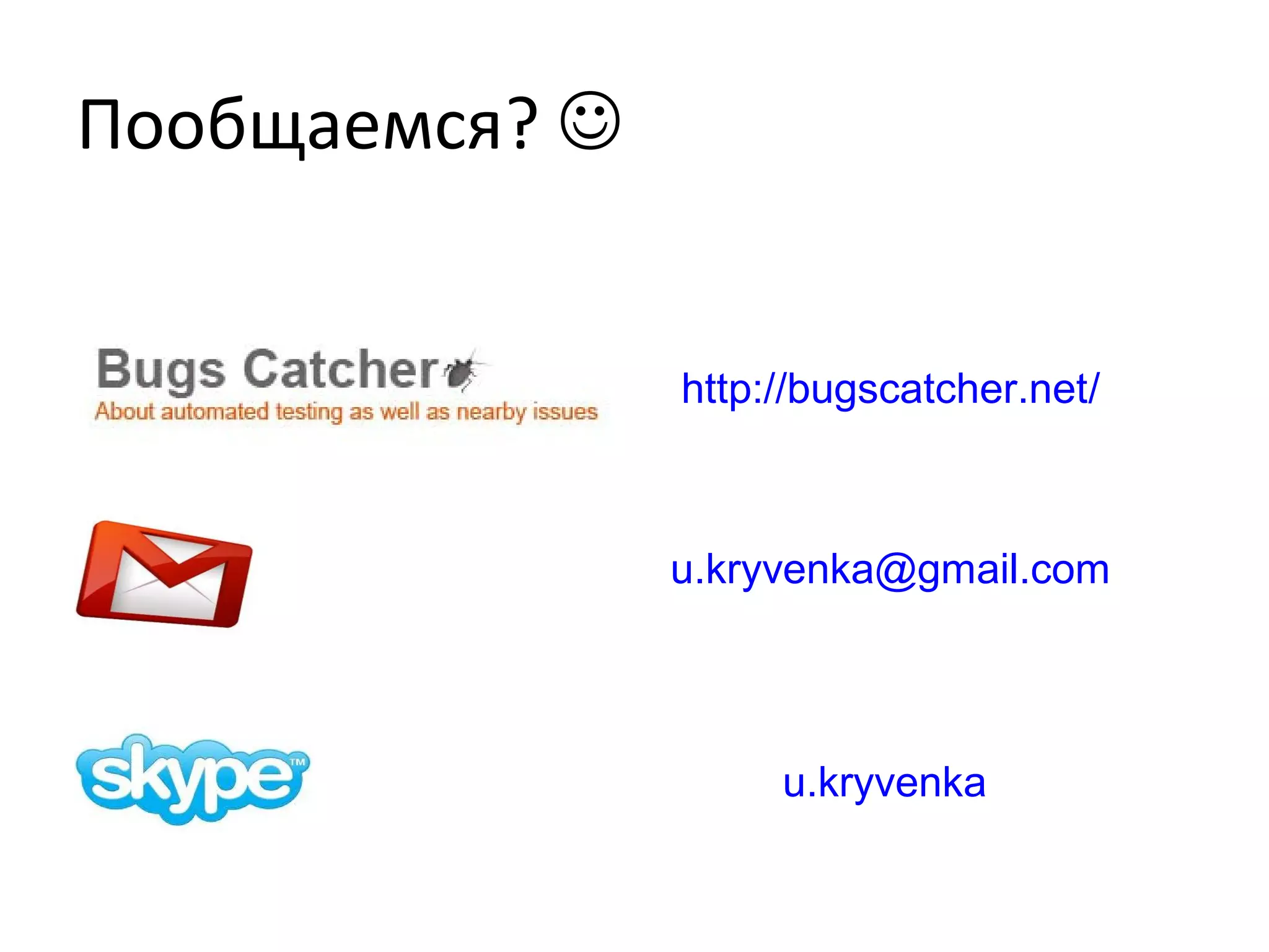 Пообщаемся? 
http://bugscatcher.net/
u.kryvenka@gmail.com
u.kryvenka
 