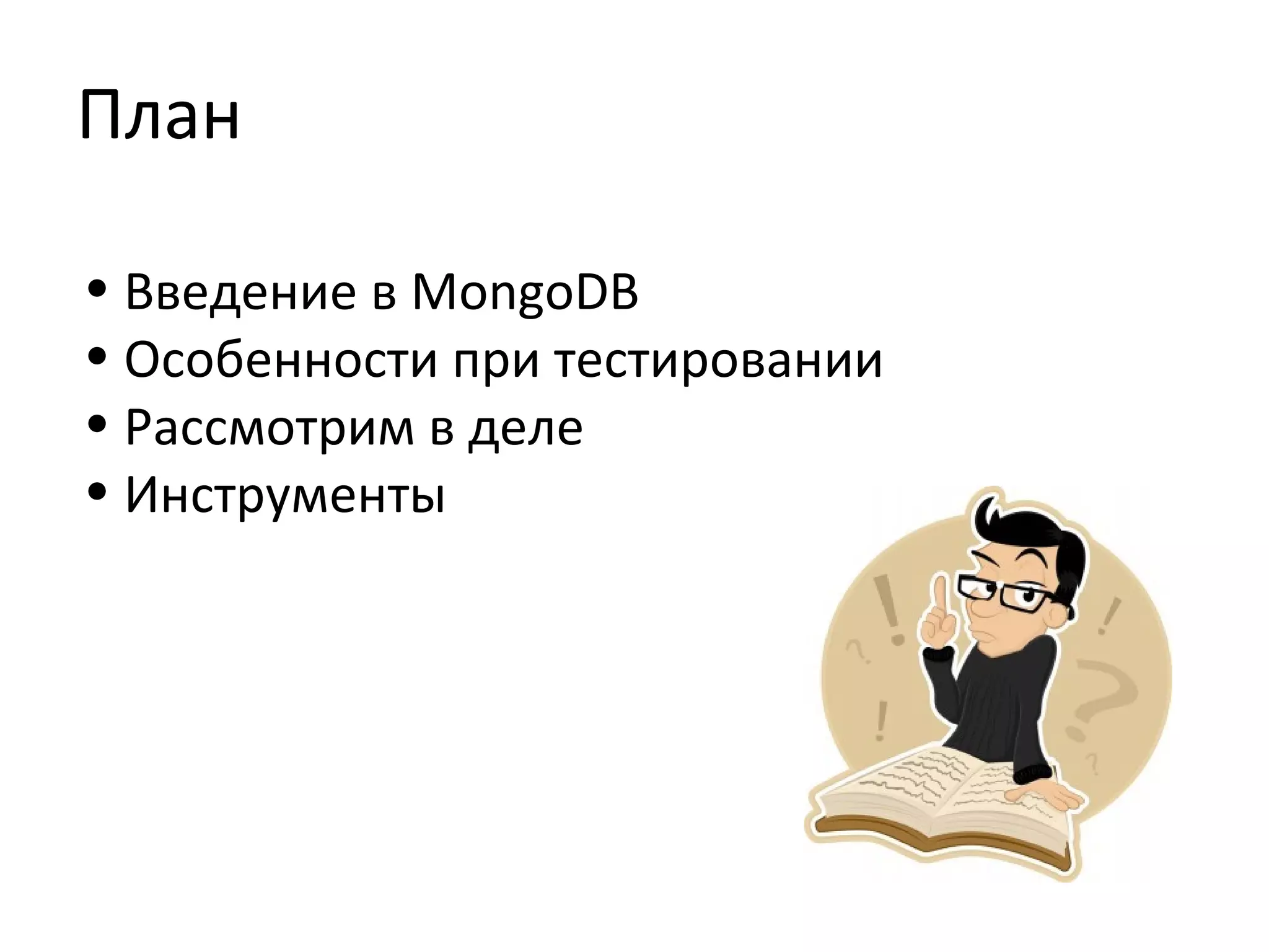 План
• Введение в MongoDB
• Особенности при тестировании
• Рассмотрим в деле
• Инструменты
 
