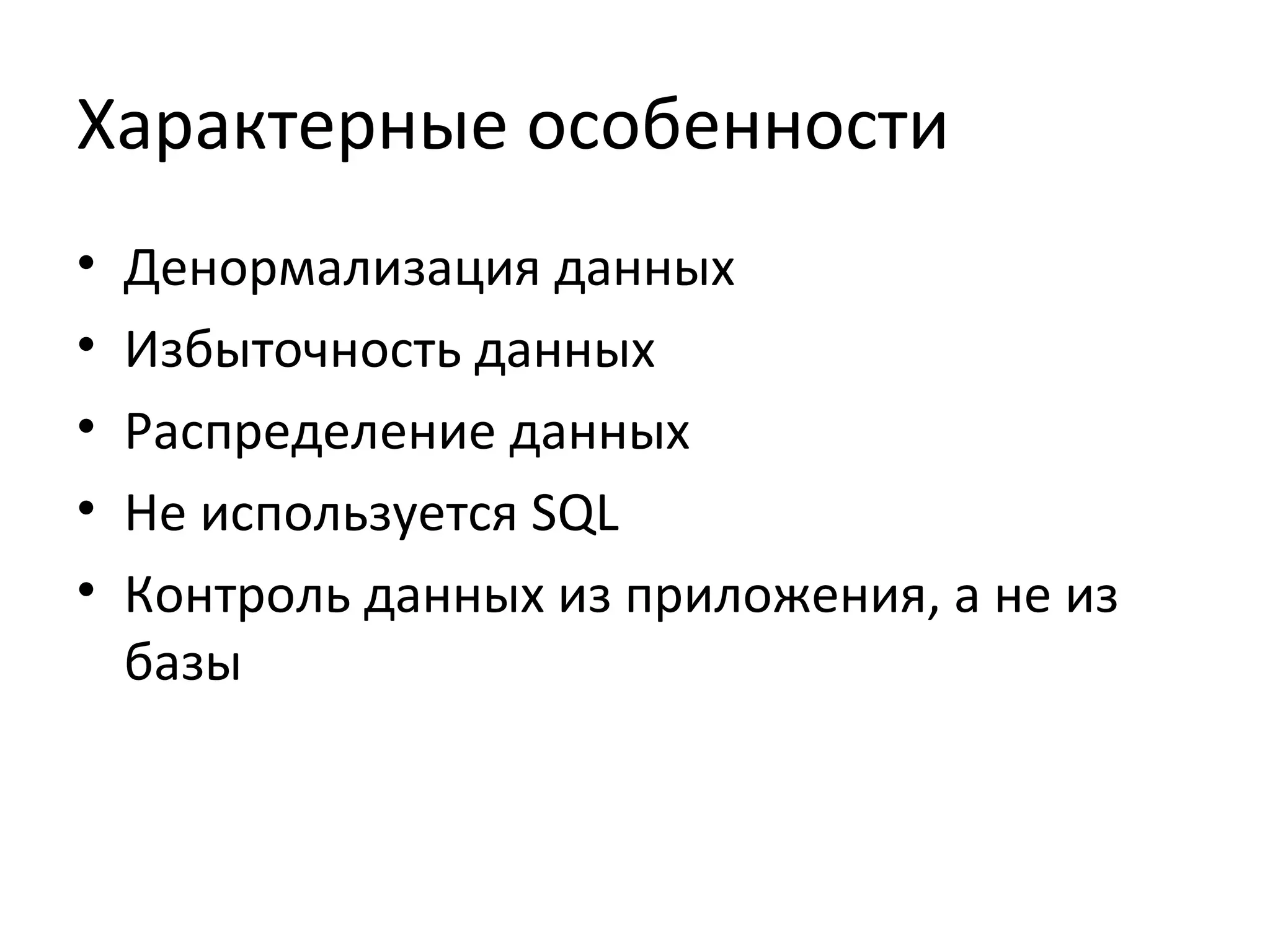 Характерные особенности
• Денормализация данных
• Избыточность данных
• Распределение данных
• Не используется SQL
• Контроль данных из приложения, а не из
базы
 