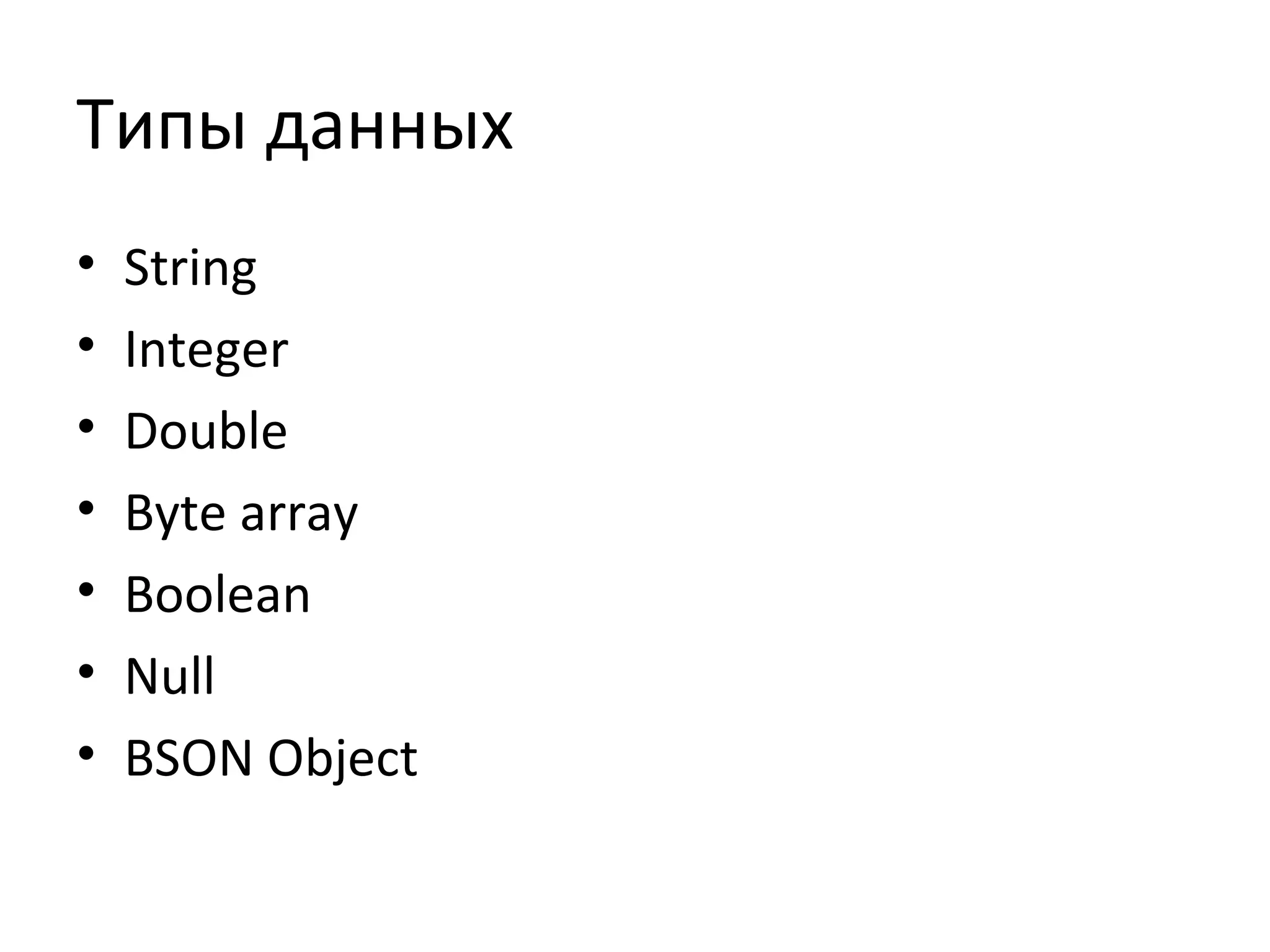 Типы данных
• String
• Integer
• Double
• Byte array
• Boolean
• Null
• BSON Object
 