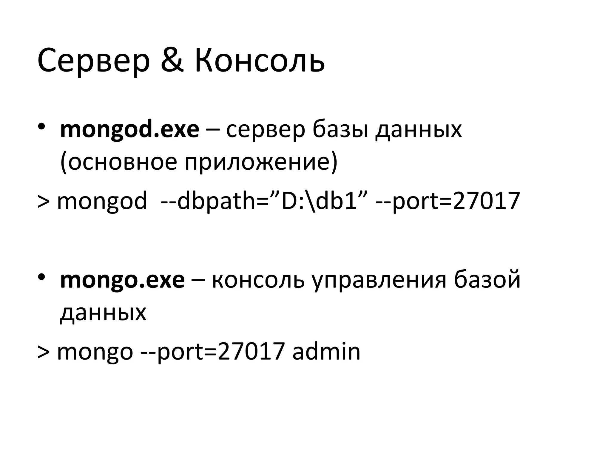 Сервер & Консоль
• mongod.exe – сервер базы данных
(основное приложение)
> mongod --dbpath=”D:db1” --port=27017
• mongo.exe – консоль управления базой
данных
> mongo --port=27017 admin
 