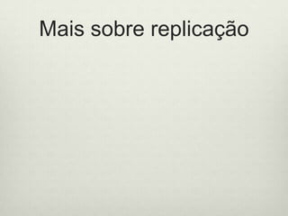 Mais sobre replicação
 Inicializar com ‘—replSet name’
 rs.initiate()
 rs.add – para adicionar membros
 