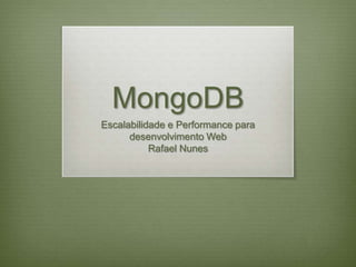 MongoDB
Escalabilidade e Performance para
desenvolvimento Web
Rafael Nunes
 