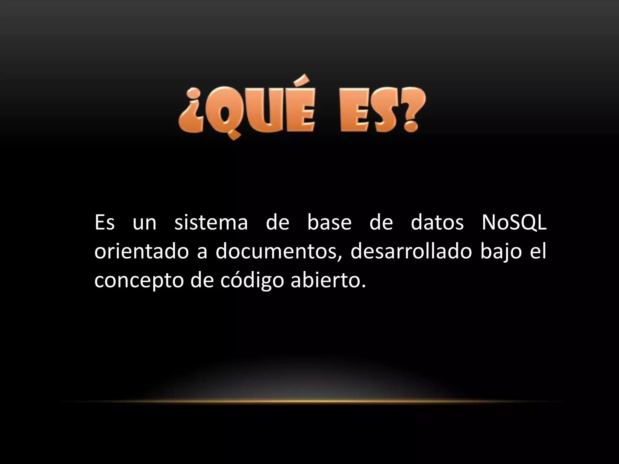 Es un sistema de base de datos NoSQL
orientado a documentos, desarrollado bajo el
concepto de código abierto.
 