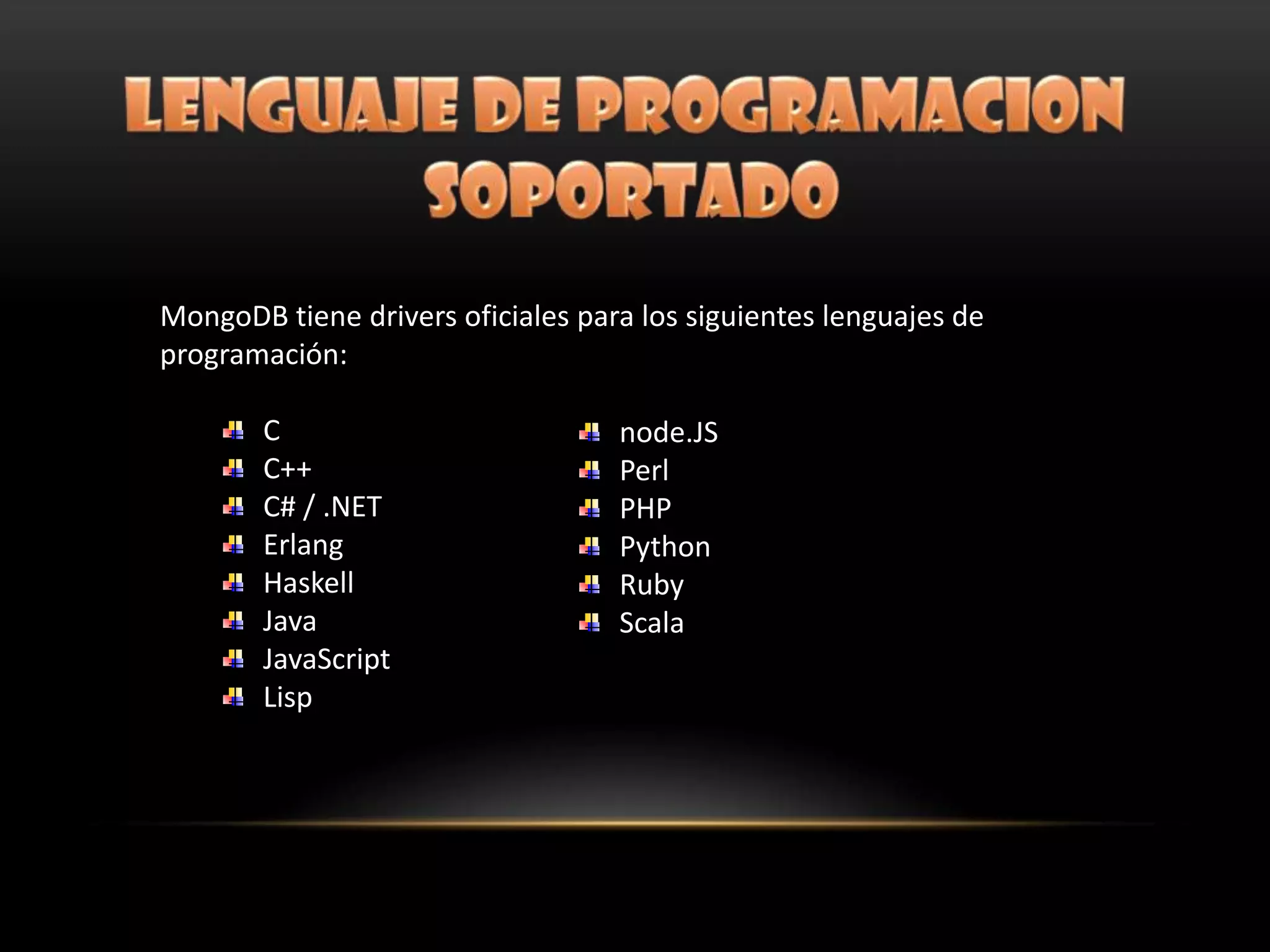 MongoDB tiene drivers oficiales para los siguientes lenguajes de
programación:
C
C++
C# / .NET
Erlang
Haskell
Java
JavaScript
Lisp
node.JS
Perl
PHP
Python
Ruby
Scala
 