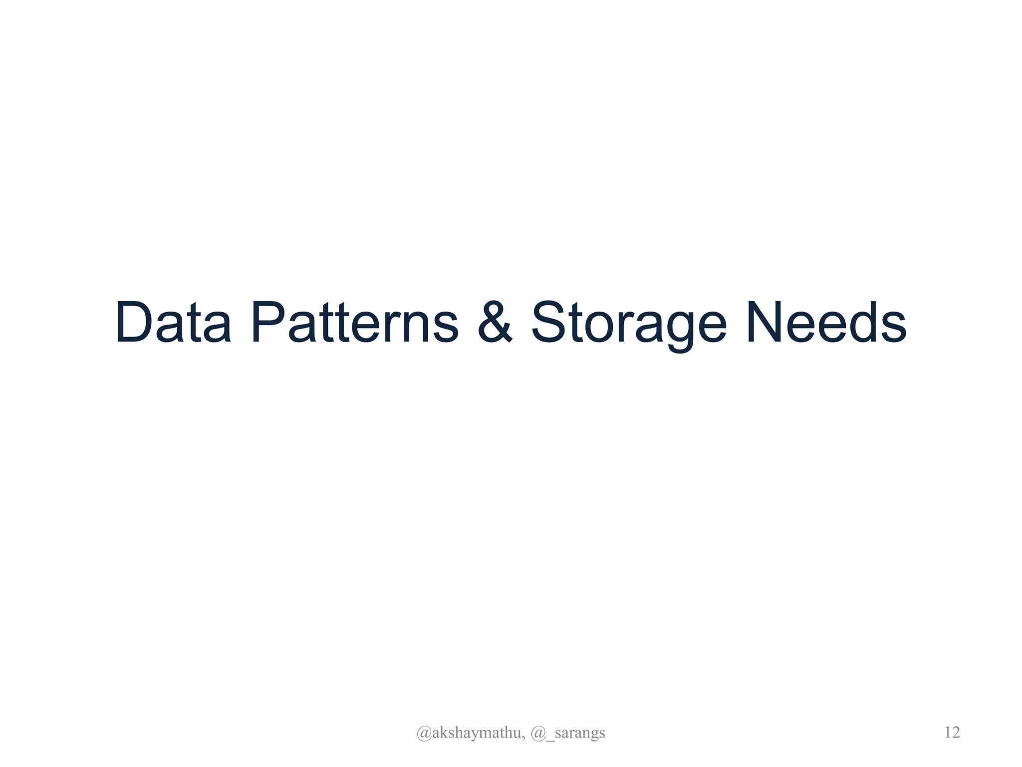 Data Patterns & Storage Needs
@akshaymathu, @_sarangs 12
 