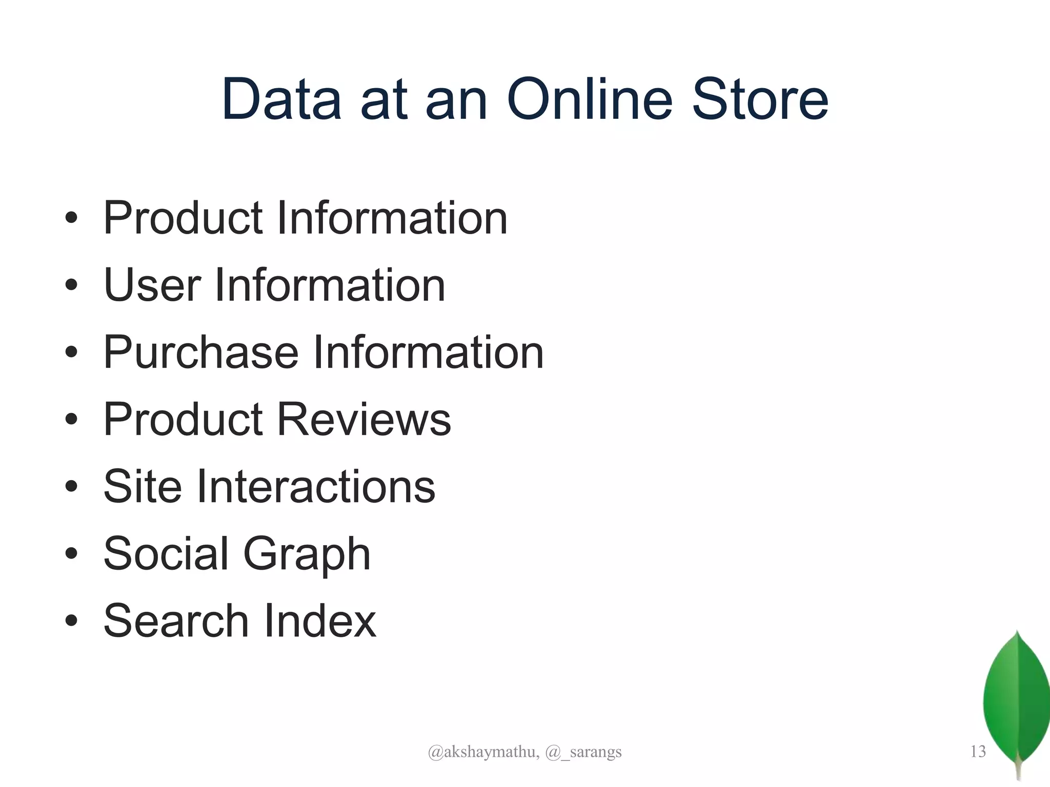 Data at an Online Store
• Product Information
• User Information
• Purchase Information
• Product Reviews
• Site Interactions
• Social Graph
• Search Index
@akshaymathu, @_sarangs 13
 