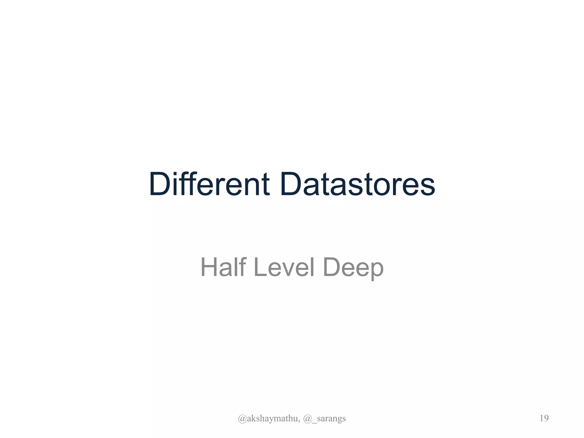 Different Datastores
Half Level Deep
@akshaymathu, @_sarangs 19
 
