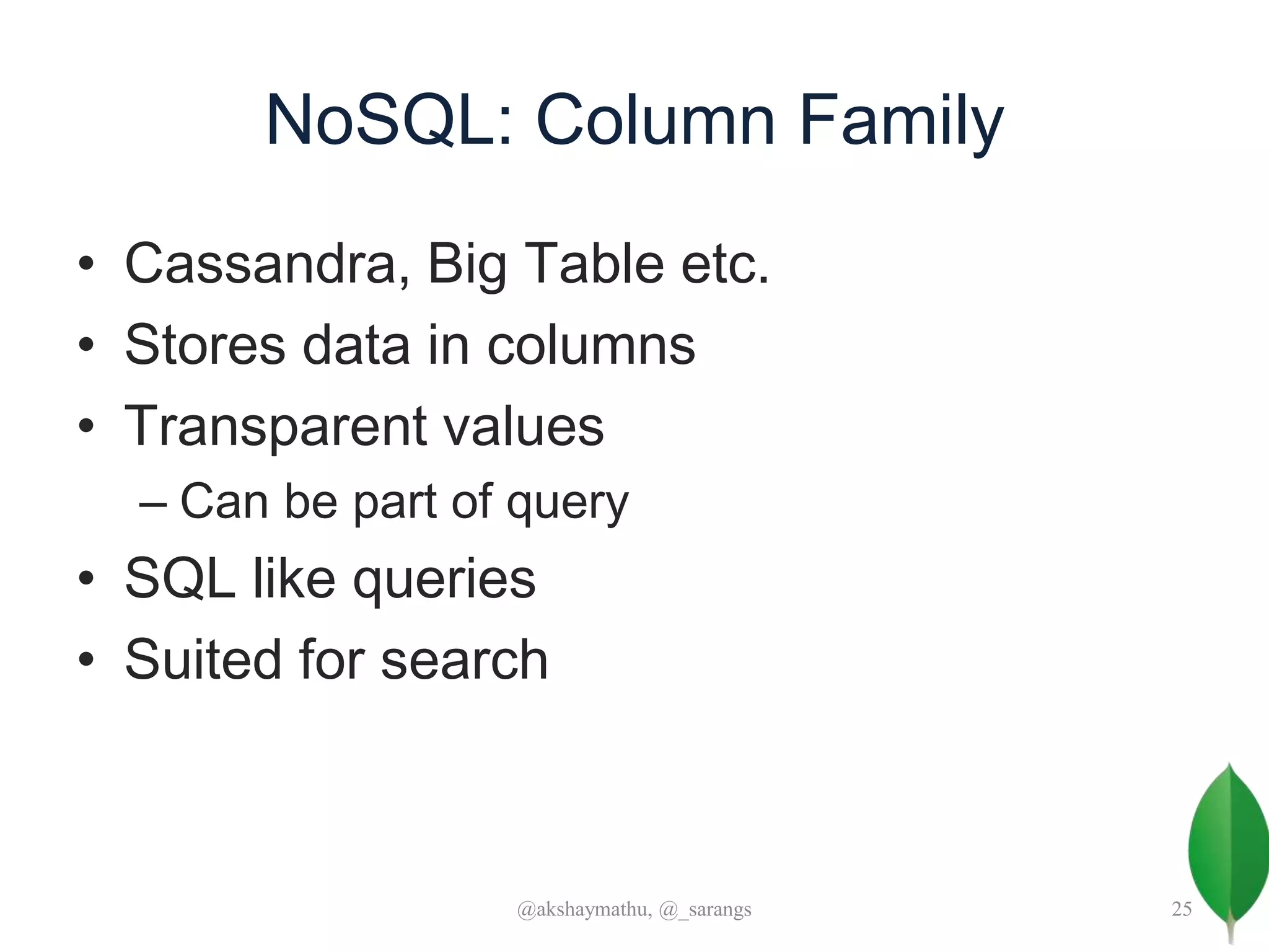 NoSQL: Column Family
• Cassandra, Big Table etc.
• Stores data in columns
• Transparent values
– Can be part of query
• SQL like queries
• Suited for search
@akshaymathu, @_sarangs 25
 