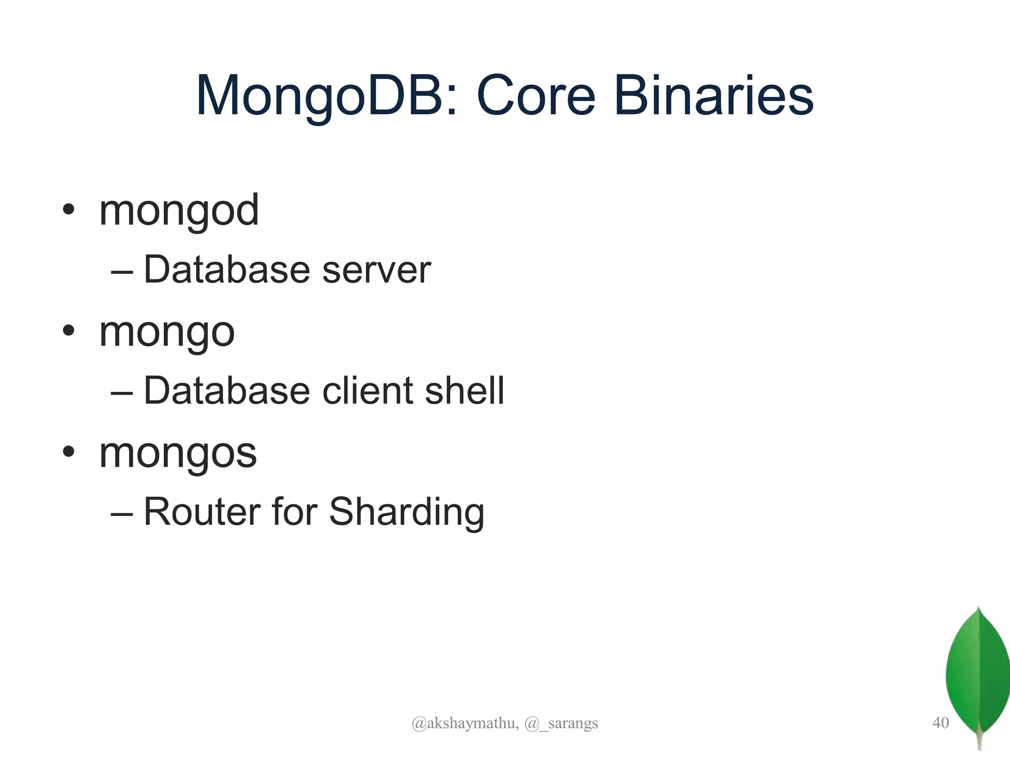 MongoDB: Core Binaries
• mongod
– Database server
• mongo
– Database client shell
• mongos
– Router for Sharding
@akshaymathu, @_sarangs 40
 