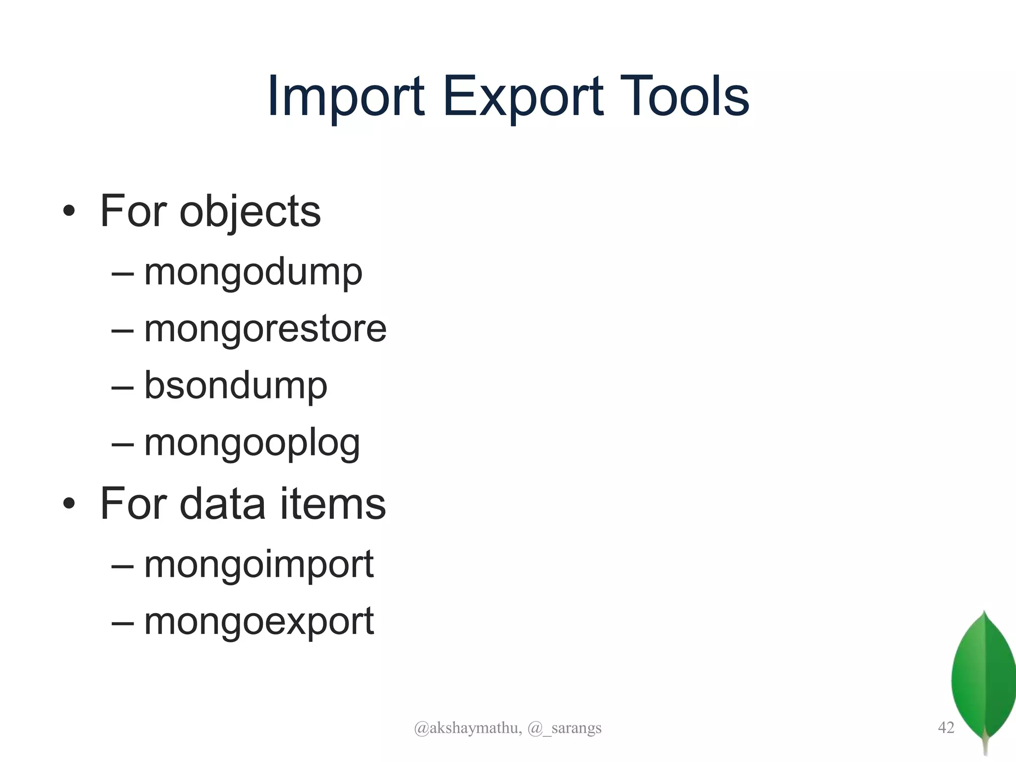 Import Export Tools
• For objects
– mongodump
– mongorestore
– bsondump
– mongooplog
• For data items
– mongoimport
– mongoexport
@akshaymathu, @_sarangs 42
 