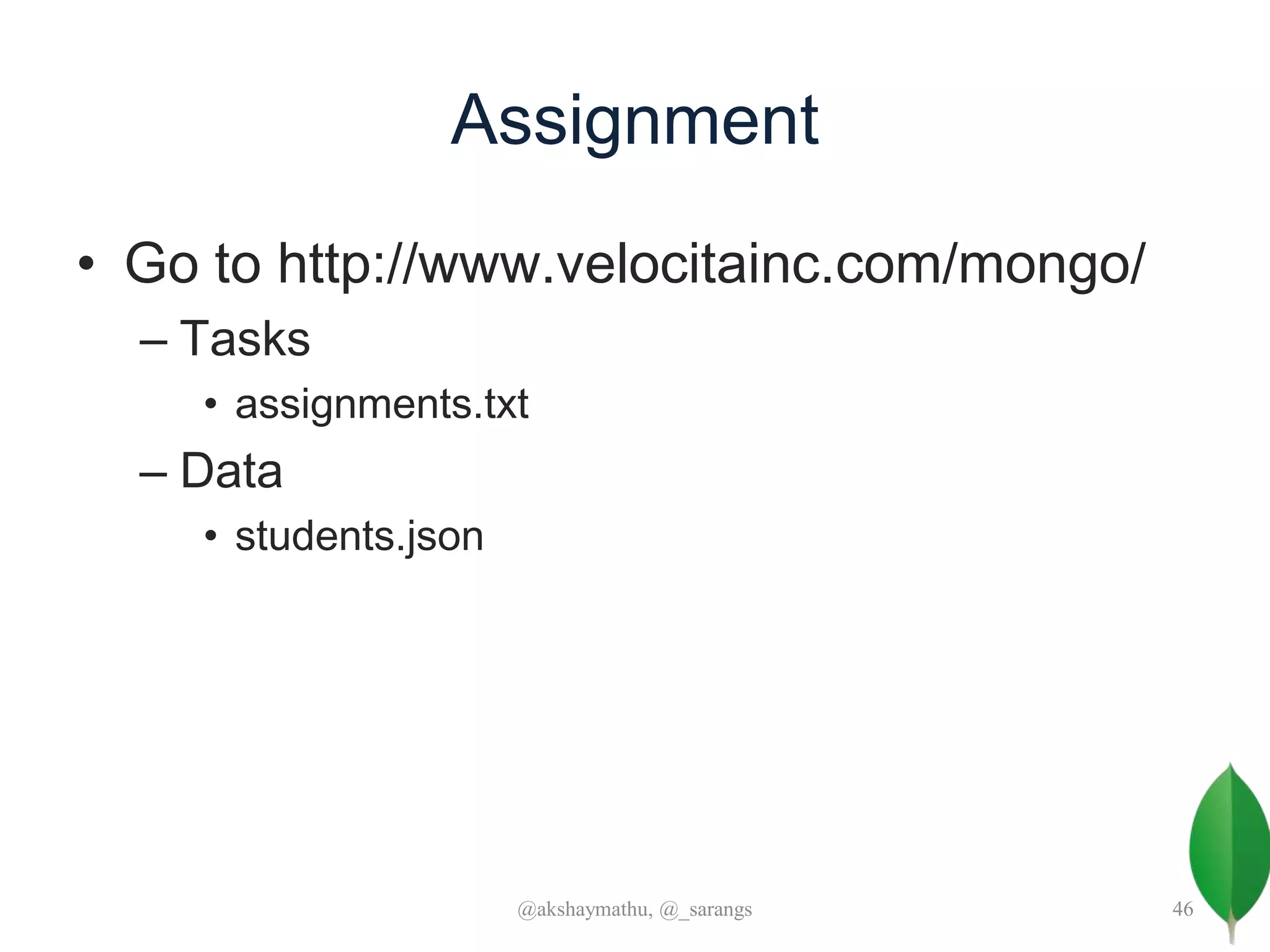 Assignment
• Go to http://www.velocitainc.com/mongo/
– Tasks
• assignments.txt
– Data
• students.json
@akshaymathu, @_sarangs 46
 