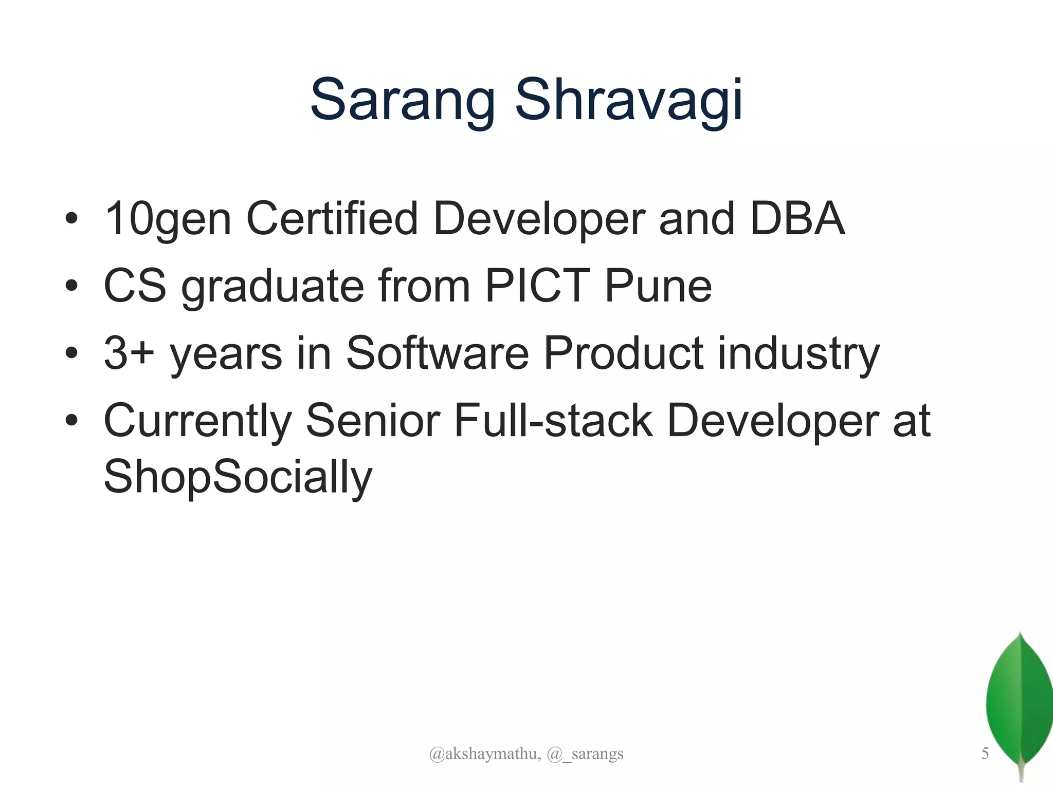 Sarang Shravagi
• 10gen Certified Developer and DBA
• CS graduate from PICT Pune
• 3+ years in Software Product industry
• Currently Senior Full-stack Developer at
ShopSocially
@akshaymathu, @_sarangs 5
 