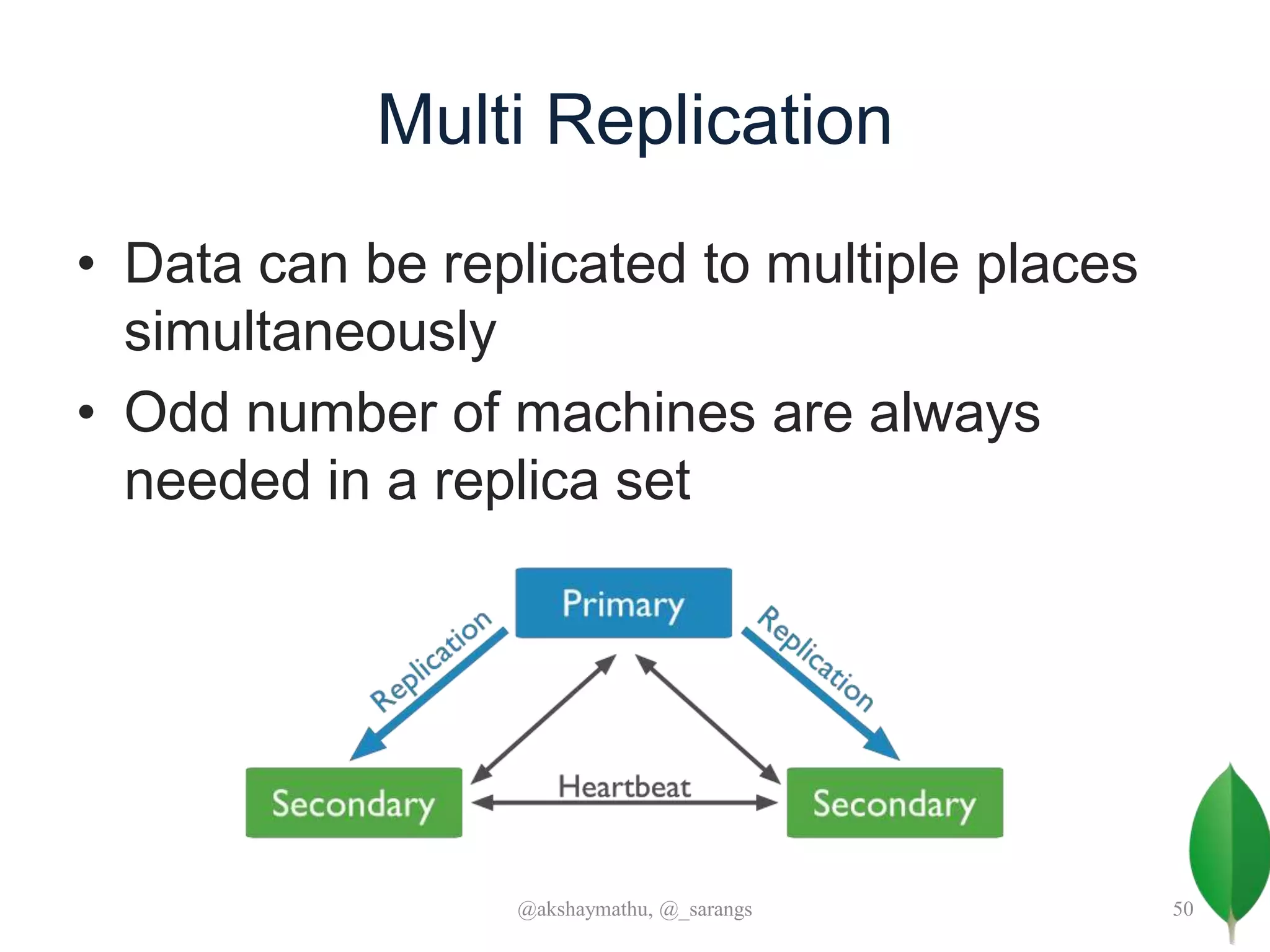 Multi Replication
• Data can be replicated to multiple places
simultaneously
• Odd number of machines are always
needed in a replica set
@akshaymathu, @_sarangs 50
 