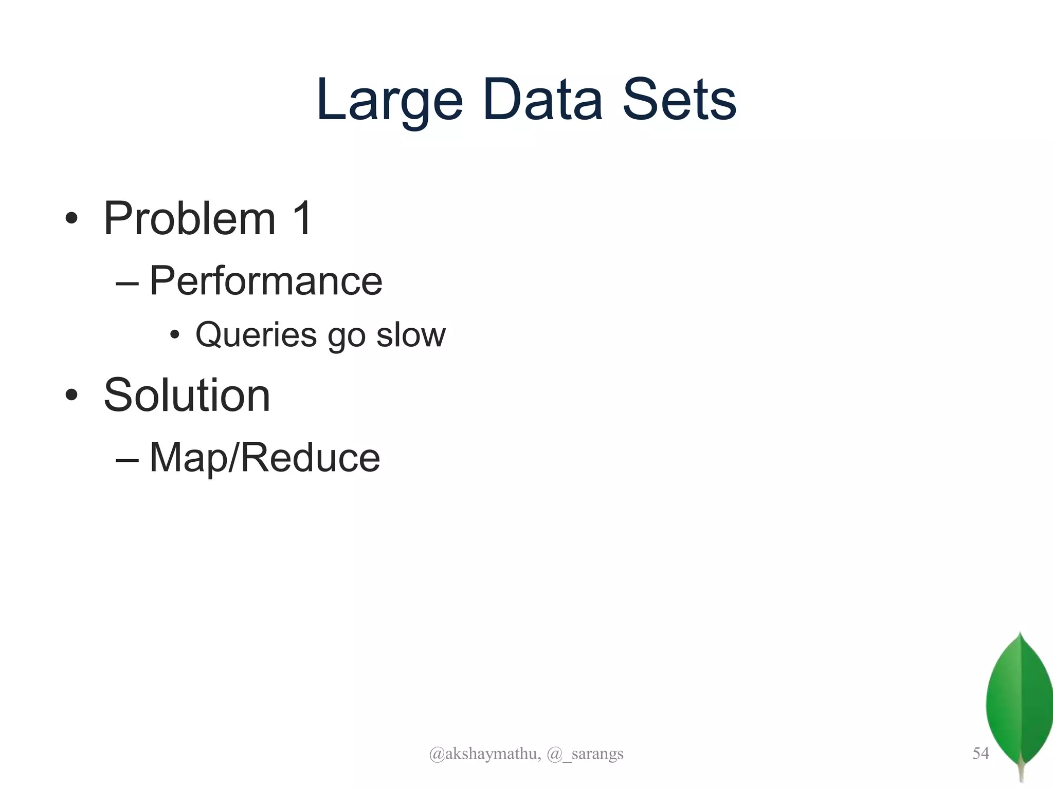 Large Data Sets
• Problem 1
– Performance
• Queries go slow
• Solution
– Map/Reduce
@akshaymathu, @_sarangs 54
 