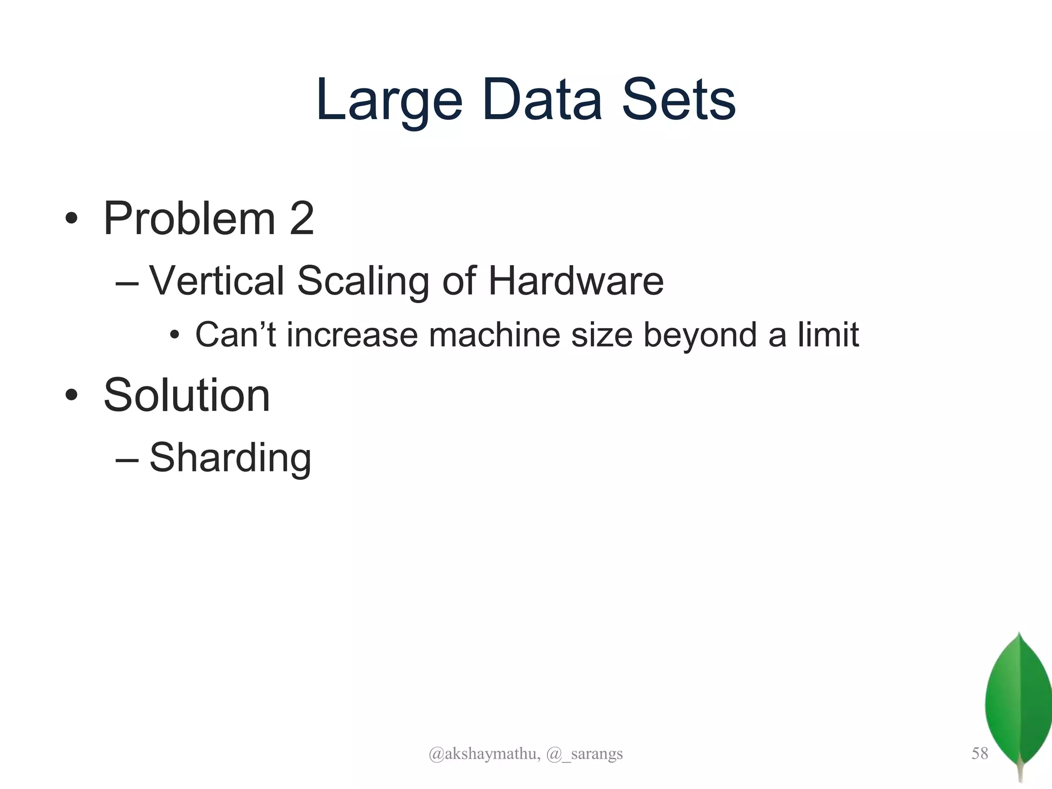 Large Data Sets
• Problem 2
– Vertical Scaling of Hardware
• Can’t increase machine size beyond a limit
• Solution
– Sharding
@akshaymathu, @_sarangs 58
 