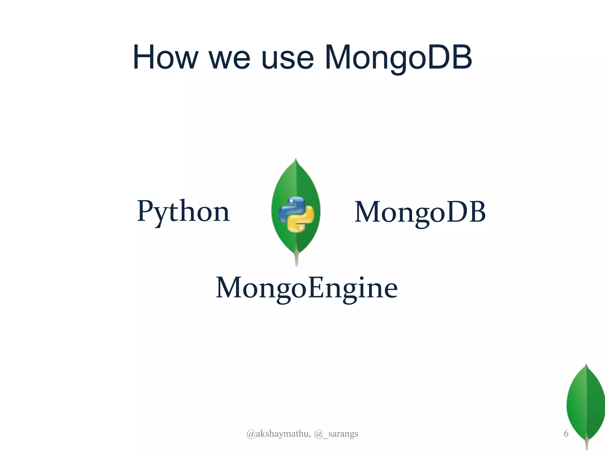 How we use MongoDB
@akshaymathu, @_sarangs 6
Python MongoDB
MongoEngine
 