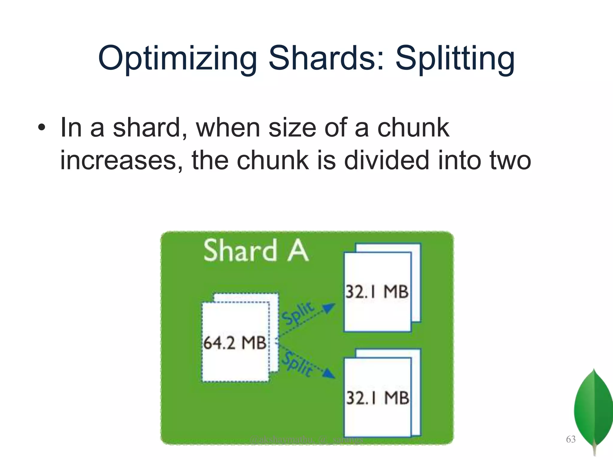 Optimizing Shards: Splitting
• In a shard, when size of a chunk
increases, the chunk is divided into two
@akshaymathu, @_sarangs 63
 