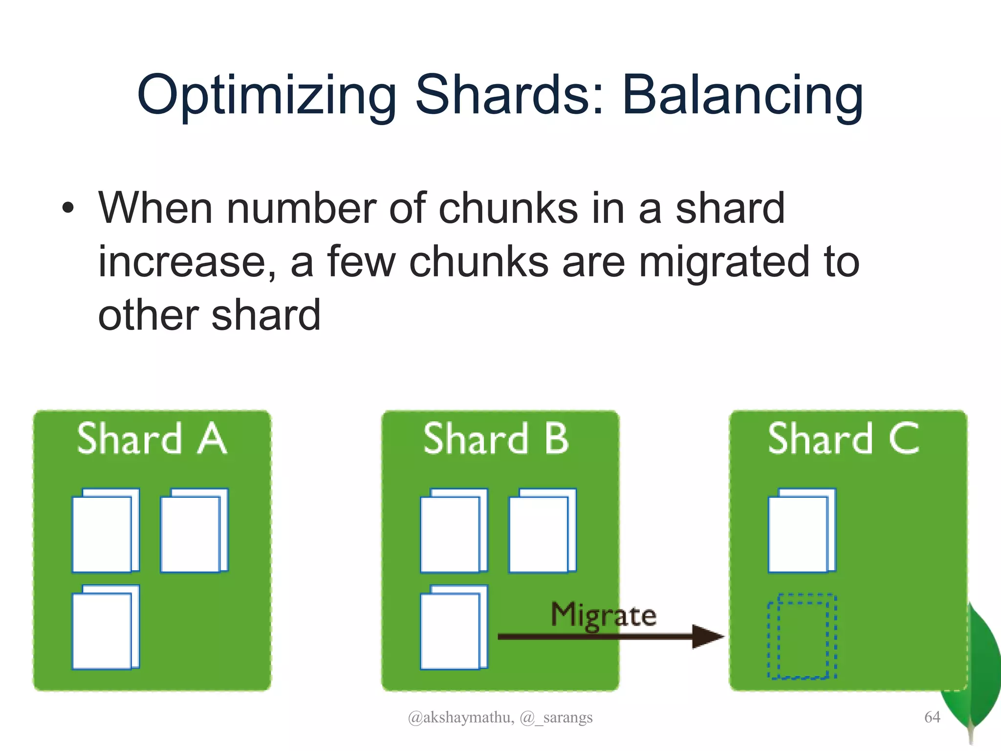 Optimizing Shards: Balancing
• When number of chunks in a shard
increase, a few chunks are migrated to
other shard
@akshaymathu, @_sarangs 64
 