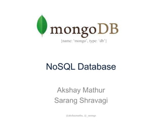 NoSQL Database
Akshay Mathur
Sarang Shravagi
@akshaymathu, @_sarangs
{name: ‘mongo’, type: ‘db’}
 