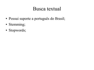Busca textual
●

Possui suporte a português do Brasil;

●

Stemming;

●

Stopwords;

 