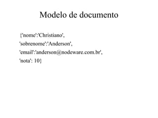 Modelo de documento
{'nome':'Christiano',
'sobrenome':'Anderson',
'email':'anderson@nodeware.com.br',
'nota': 10}

 