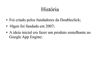 História
●

Foi criado pelos fundadores da Doubleclick;

●

10gen foi fundada em 2007;

●

A ideia inicial era fazer um produto semelhante ao
Google App Engine;

 