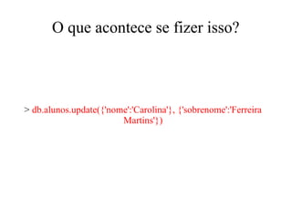 O que acontece se fizer isso?

> db.alunos.update({'nome':'Carolina'}, {'sobrenome':'Ferreira
Martins'})

 