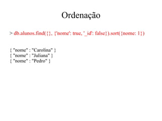 Ordenação
> db.alunos.find({}, {'nome': true, '_id': false}).sort({nome: 1})
{ "nome" : "Carolina" }
{ "nome" : "Juliana" }
{ "nome" : "Pedro" }

 