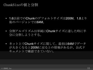 ChunkSize΂ȷָ

? 1.6ǰǤChunkΥǥեȥ200M1.8
ΥЩ`Ǥ64M

? ָ르ꥺυgChunk_r˰
֤˷ָ褦Ȥ롣
? ͥåϤChunkvơ64Mǥǩ`
󤭤ʤ200MˑȤ󤬤뤬ʽ
ȤǴ_JǤƤʤ

? CROOZ,Inc

11

 