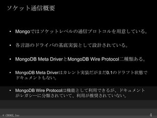 åͨŸҪ

? MongoǤϥåȥ٥ͨťץȥ⤷Ƥ롣
? ZΥɥ饤Фλ׌gװȤOӋƤ롣
? MongoDB Meta DriverMongoDB Wire ProtocolN롣
? MongoDB Meta DriverϥȌgװޤ0.1Υɥե״B
ɥȤʤ
? MongoDB Wire ProtocolϙCܤȤäǤ뤬ɥ
쥬`˷ƤơäƊXƤʤ

? CROOZ,Inc

4

 