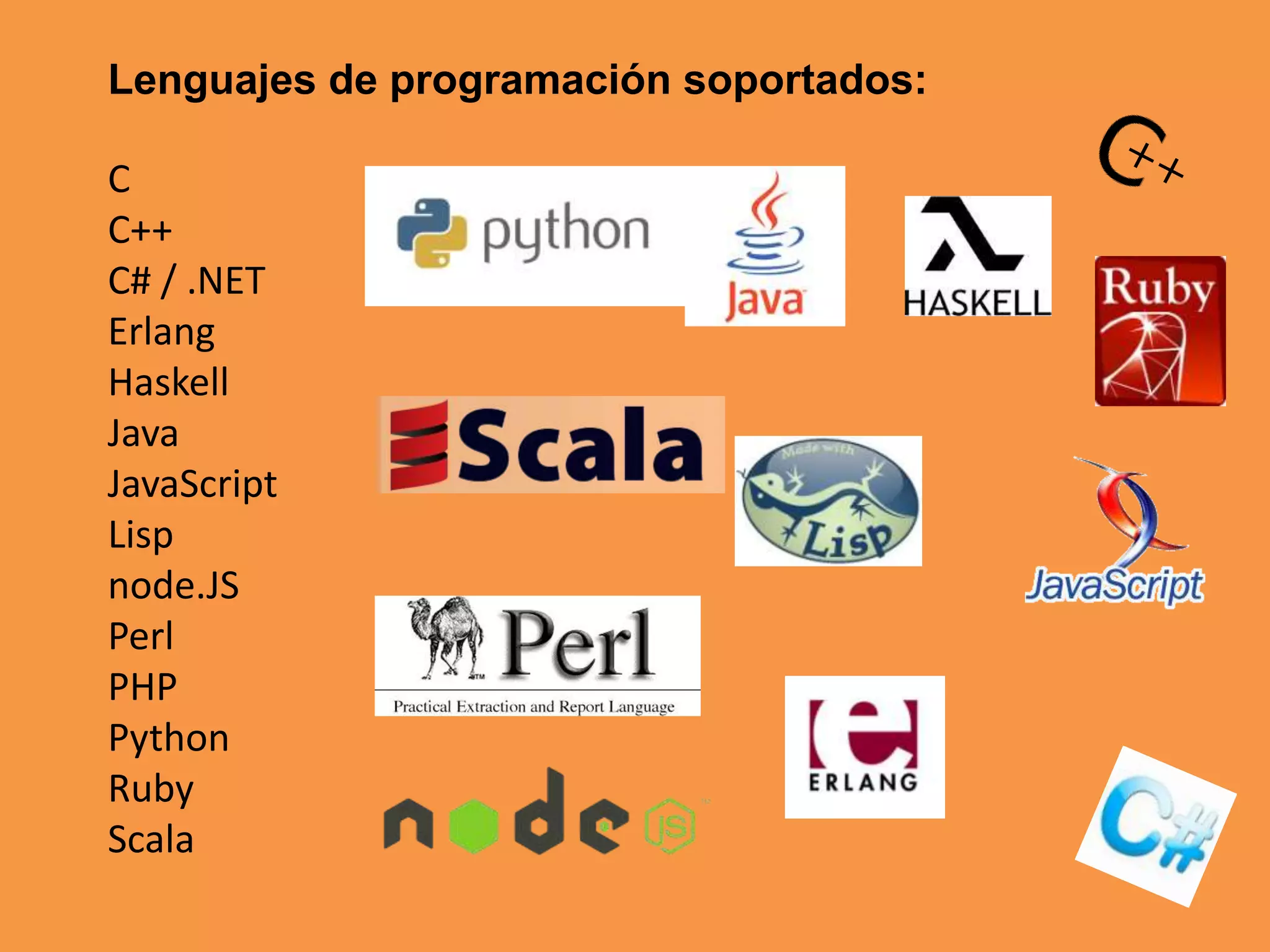 Lenguajes de programación soportados:
C
C++
C# / .NET
Erlang
Haskell
Java
JavaScript
Lisp
node.JS
Perl
PHP
Python
Ruby
Scala

 