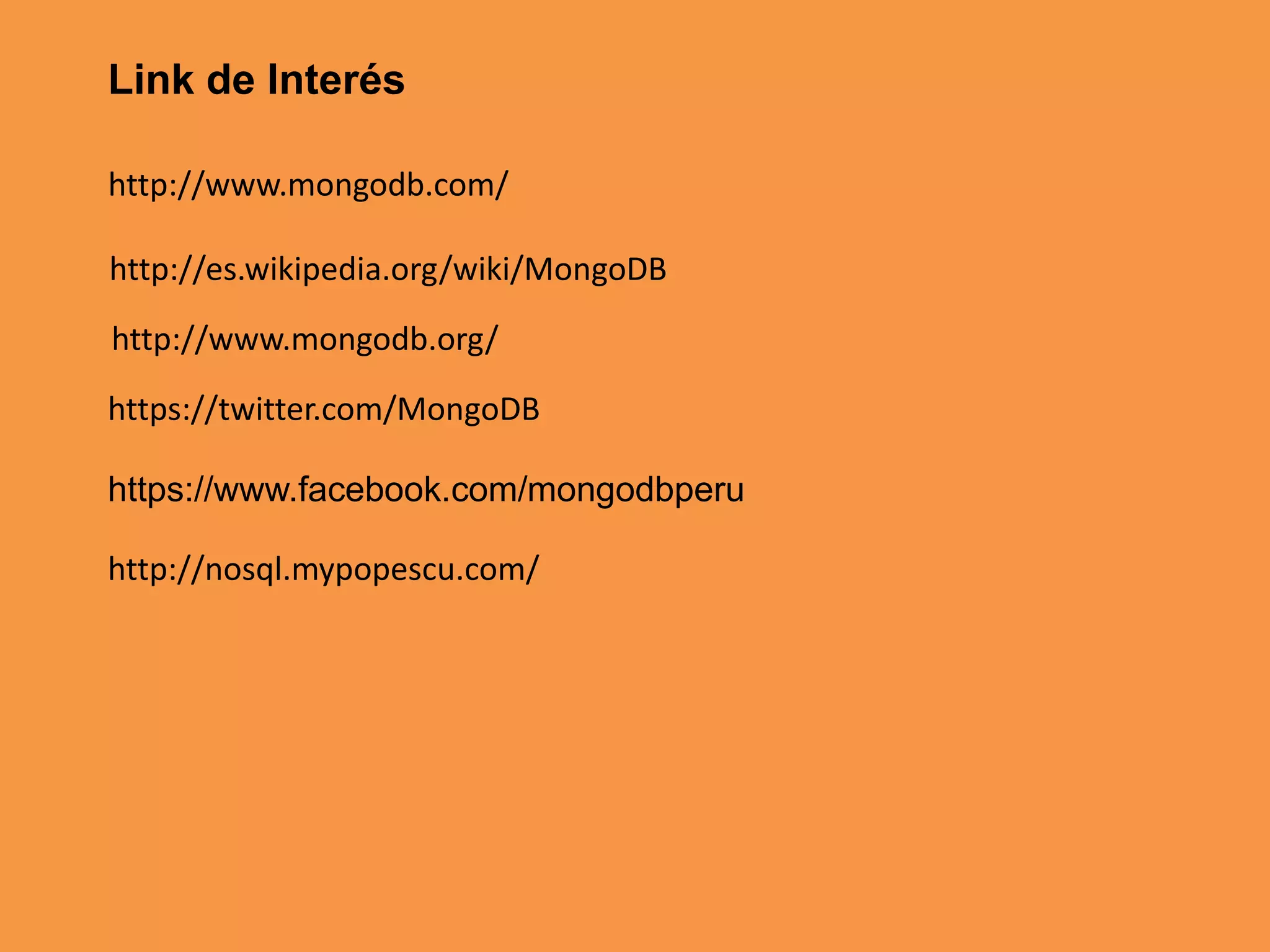 Link de Interés
http://www.mongodb.com/
http://es.wikipedia.org/wiki/MongoDB
http://www.mongodb.org/
https://twitter.com/MongoDB

https://www.facebook.com/mongodbperu
http://nosql.mypopescu.com/

 