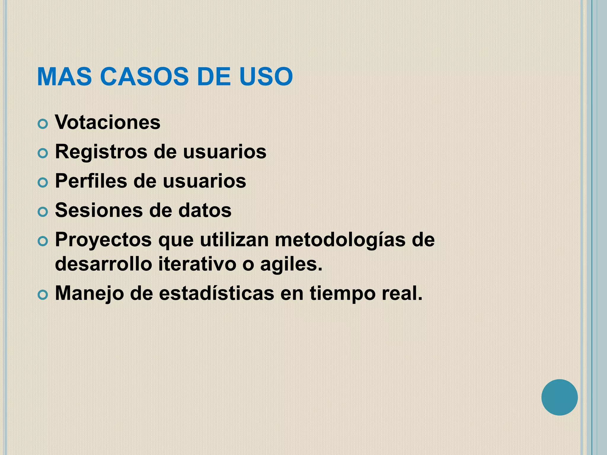 MAS CASOS DE USO
Votaciones
 Registros de usuarios
 Perfiles de usuarios
 Sesiones de datos
 Proyectos que utilizan metodologías de
desarrollo iterativo o agiles.
 Manejo de estadísticas en tiempo real.


 