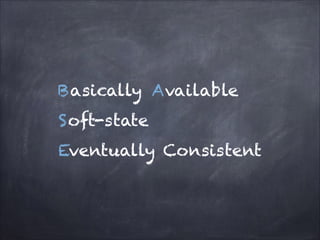 B asically A vailable
S oft-state
Eventually Consistent

 