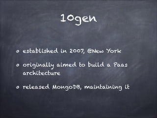 10gen
established in 2007, @New York
originally aimed to build a Paas
architecture
released MongoDB, maintaining it

 