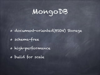 MongoDB
document-oriented(BSON) Storage
schema-free
high-performance
build for scale

 