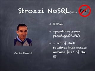 Strozzi NoSQL

(1998)

RDBMS
operator-stream
paradigm(PIPE)

Carlo Strozzi

a set of shell
routines that access
normal files of the
OS

 