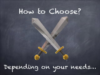 How to Choose?

Depending on your needs…

 