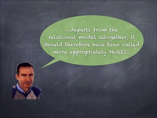 …departs from the
relational model altogether; it
should therefore have been called
more appropriately 'NoREL'.

 