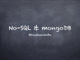 No-SQL & mongoDB
@liushuaikobe

 