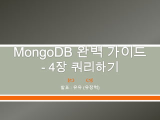 MongoDB완벽 가이드- 4장 쿼리하기 발표 : 유유(유장혁) 